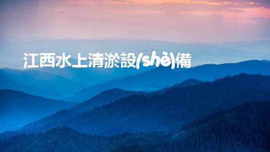 江西水上清淤設(shè)備：解放河流，重塑自然之美！